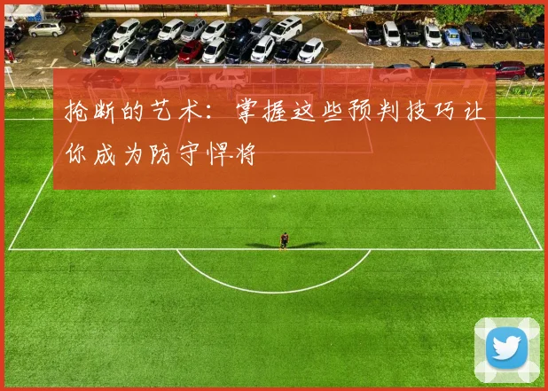 抢断的艺术：掌握这些预判技巧让你成为防守悍将