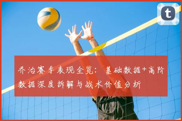 乔治赛季表现全览：基础数据+高阶数据深度拆解与战术价值分析