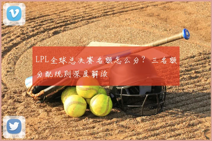 LPL全球总决赛名额怎么分？三名额分配规则深度解读