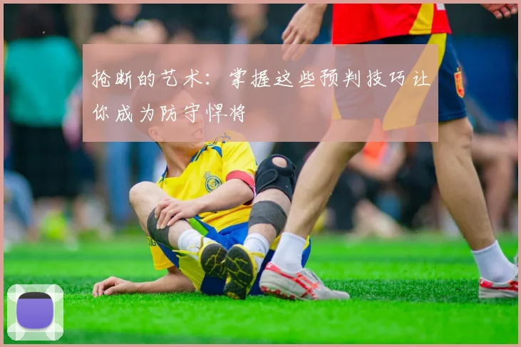抢断的艺术：掌握这些预判技巧让你成为防守悍将