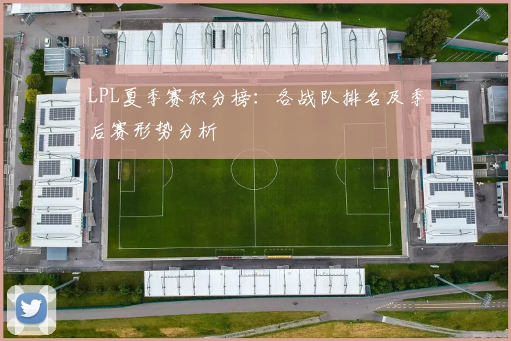 LPL夏季赛积分榜：各战队排名及季后赛形势分析
