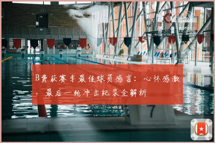 B费获赛季最佳球员感言：心怀感激，最后一轮冲击纪录全解析