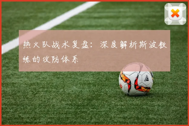 热火队战术复盘：深度解析斯波教练的攻防体系