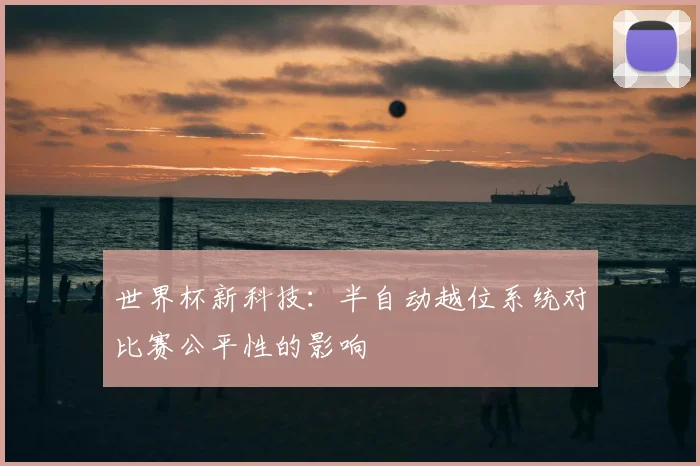 世界杯新科技：半自动越位系统对比赛公平性的影响