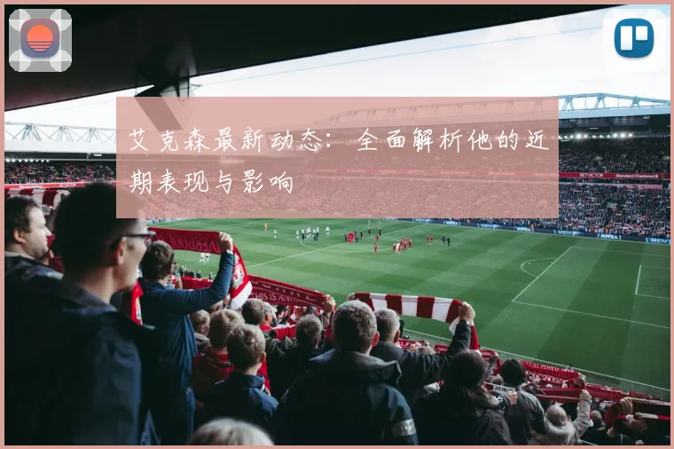 艾克森最新动态：全面解析他的近期表现与影响