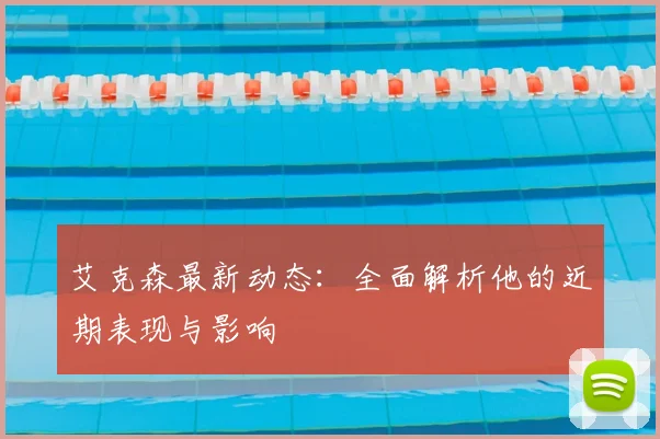 艾克森最新动态：全面解析他的近期表现与影响