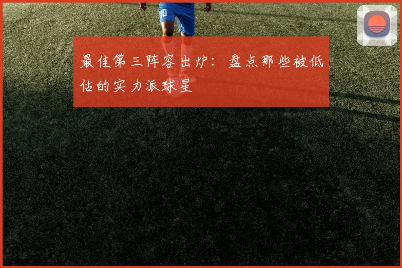 最佳第三阵容出炉：盘点那些被低估的实力派球星