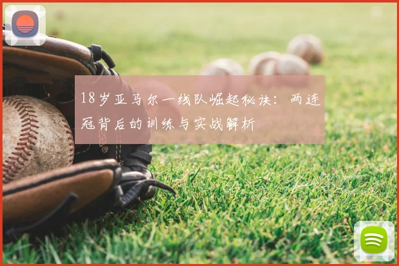 18岁亚马尔一线队崛起秘诀：两连冠背后的训练与实战解析