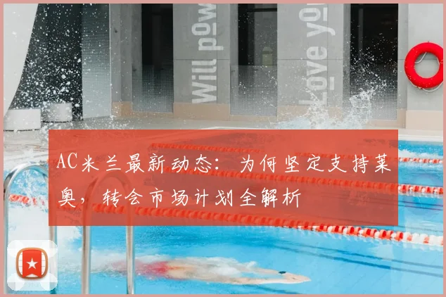 AC米兰最新动态：为何坚定支持莱奥，转会市场计划全解析