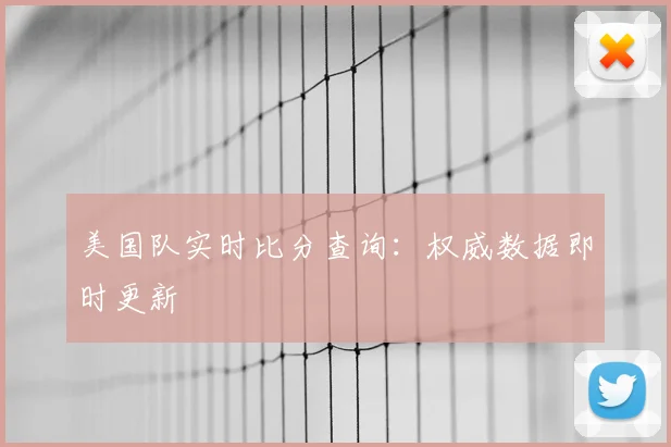 美国队实时比分查询：权威数据即时更新