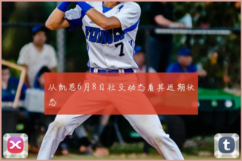 从凯恩6月8日社交动态看其近期状态